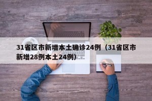 31省区市新增本土确诊24例（31省区市新增28例本土24例）
