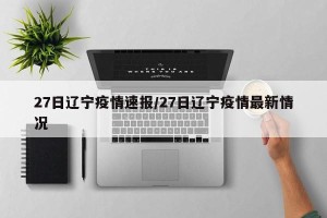 27日辽宁疫情速报/27日辽宁疫情最新情况