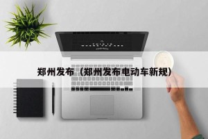 郑州发布（郑州发布电动车新规）