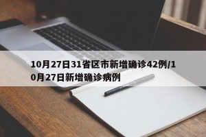 10月27日31省区市新增确诊42例/10月27日新增确诊病例