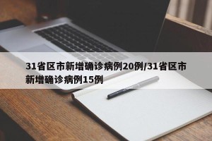 31省区市新增确诊病例20例/31省区市新增确诊病例15例