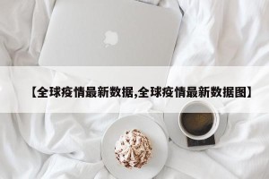 【全球疫情最新数据,全球疫情最新数据图】