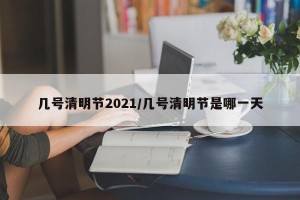 几号清明节2021/几号清明节是哪一天