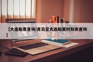 【大连船票查询/青岛至大连船票时刻表查询】