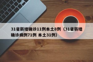 31省新增确诊11例本土8例（31省新增确诊病例71例 本土31例）