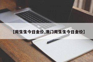 【周生生今日金价,澳门周生生今日金价】