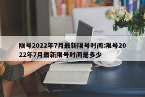 限号2022年7月最新限号时间:限号2022年7月最新限号时间是多少