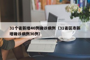 31个省新增46例确诊病例（31省区市新增确诊病例36例）