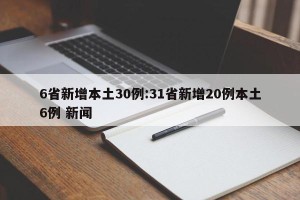 6省新增本土30例:31省新增20例本土6例 新闻