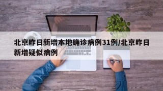 北京昨日新增本地确诊病例31例/北京昨日新增疑似病例