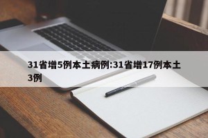 31省增5例本土病例:31省增17例本土3例