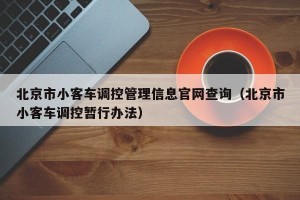 北京市小客车调控管理信息官网查询（北京市小客车调控暂行办法）