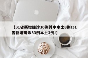 【31省新增确诊30例其中本土8例/31省新增确诊33例本土1例!】
