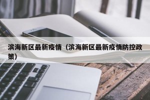 滨海新区最新疫情（滨海新区最新疫情防控政策）