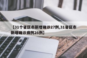 【31个省区市新增确诊27例,31省区市新增确诊病例26例】