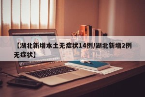 【湖北新增本土无症状14例/湖北新增2例无症状】
