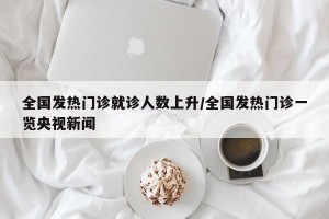 全国发热门诊就诊人数上升/全国发热门诊一览央视新闻