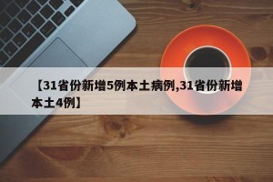 【31省份新增5例本土病例,31省份新增本土4例】