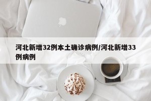 河北新增32例本土确诊病例/河北新增33例病例