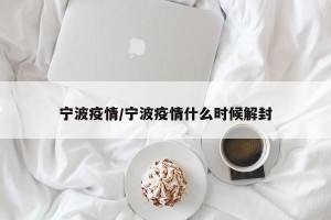 宁波疫情/宁波疫情什么时候解封