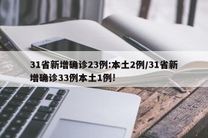 31省新增确诊23例:本土2例/31省新增确诊33例本土1例!