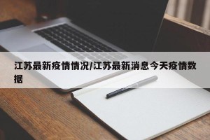 江苏最新疫情情况/江苏最新消息今天疫情数据