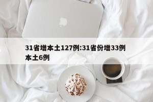 31省增本土127例:31省份增33例 本土6例