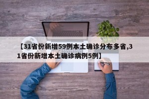 【31省份新增59例本土确诊分布多省,31省份新增本土确诊病例5例】