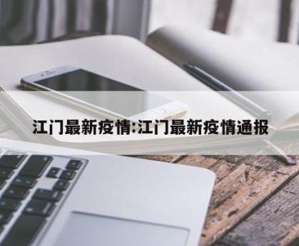 江门最新疫情:江门最新疫情通报