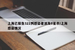 上海已报告321例感染者波及8省市/上海感染情况