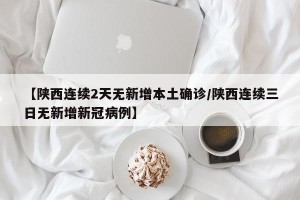【陕西连续2天无新增本土确诊/陕西连续三日无新增新冠病例】