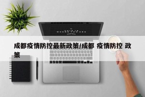 成都疫情防控最新政策/成都 疫情防控 政策