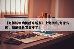 【为何新增病例越来越多？上海回应,为什么国内新增确诊又变多了】