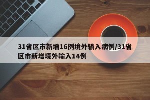 31省区市新增16例境外输入病例/31省区市新增境外输入14例