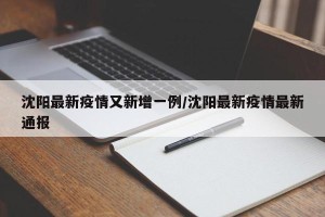 沈阳最新疫情又新增一例/沈阳最新疫情最新通报