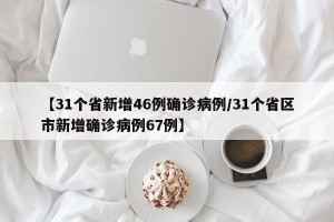 【31个省新增46例确诊病例/31个省区市新增确诊病例67例】