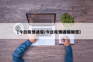 【今日疫情通报/今日疫情通报顺德】
