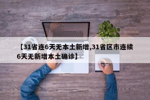 【31省连6天无本土新增,31省区市连续6天无新增本土确诊】