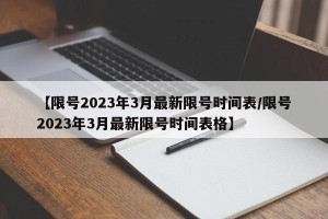 【限号2023年3月最新限号时间表/限号2023年3月最新限号时间表格】