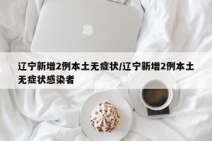 辽宁新增2例本土无症状/辽宁新增2例本土无症状感染者