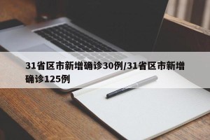 31省区市新增确诊30例/31省区市新增确诊125例