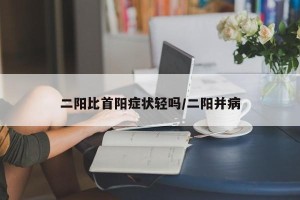二阳比首阳症状轻吗/二阳并病
