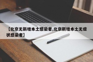 【北京无新增本土感染者,北京新增本土无症状感染者】