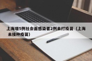 上海增5例社会面感染者2例未打疫苗（上海 未接种疫苗）