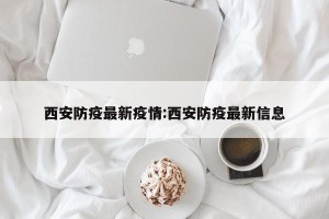 西安防疫最新疫情:西安防疫最新信息