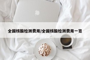 全国核酸检测费用/全国核酸检测费用一览