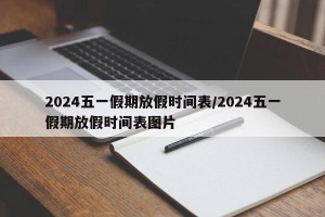 2024五一假期放假时间表/2024五一假期放假时间表图片