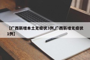 【广西新增本土无症状3例,广西新增无症状1例】
