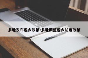 多地发布返乡政策:多地调整返乡防疫政策