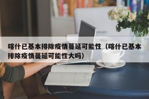 喀什已基本排除疫情蔓延可能性（喀什已基本排除疫情蔓延可能性大吗）